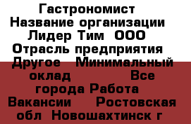 Гастрономист › Название организации ­ Лидер Тим, ООО › Отрасль предприятия ­ Другое › Минимальный оклад ­ 30 000 - Все города Работа » Вакансии   . Ростовская обл.,Новошахтинск г.